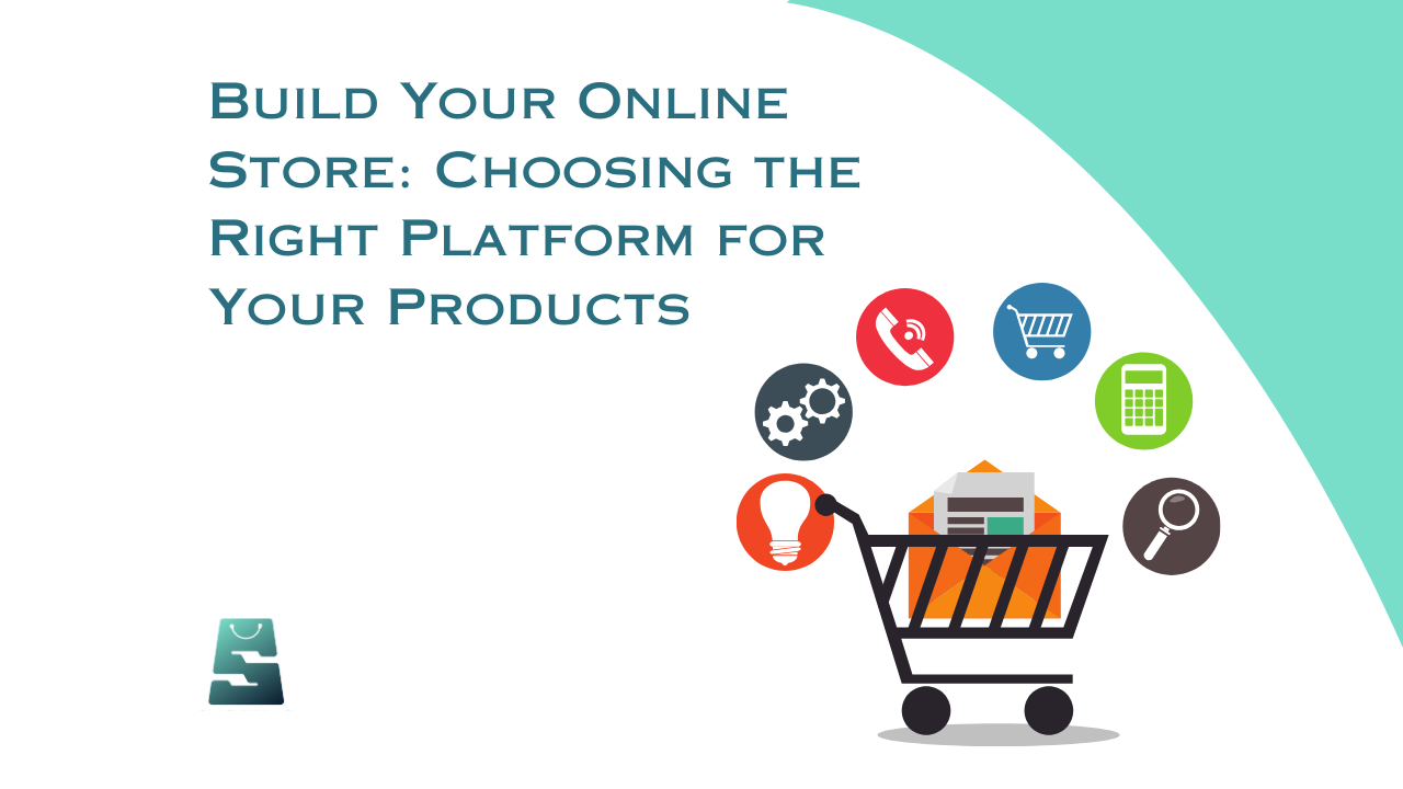 Build Your Online Store: Choosing the Right Platform for Your Products